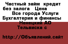 Частный займ, кредит без залога › Цена ­ 1 500 000 - Все города Услуги » Бухгалтерия и финансы   . Ненецкий АО,Тельвиска с.